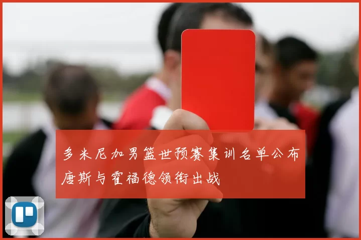 多米尼加男篮世预赛集训名单公布唐斯与霍福德领衔出战