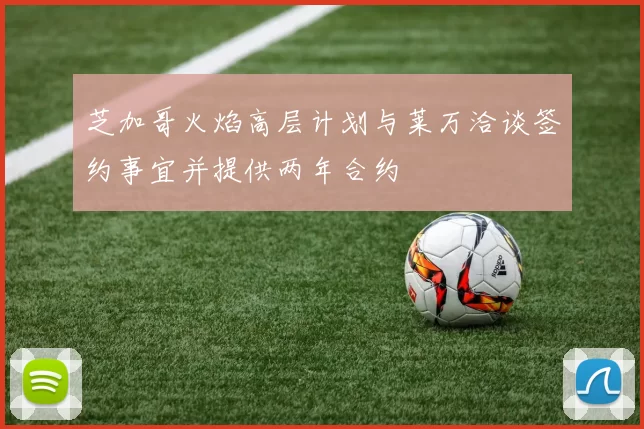 芝加哥火焰高层计划与莱万洽谈签约事宜并提供两年合约