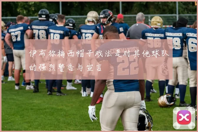 伊布称梅西帽子戏法是对其他球队的强烈警告与宣言