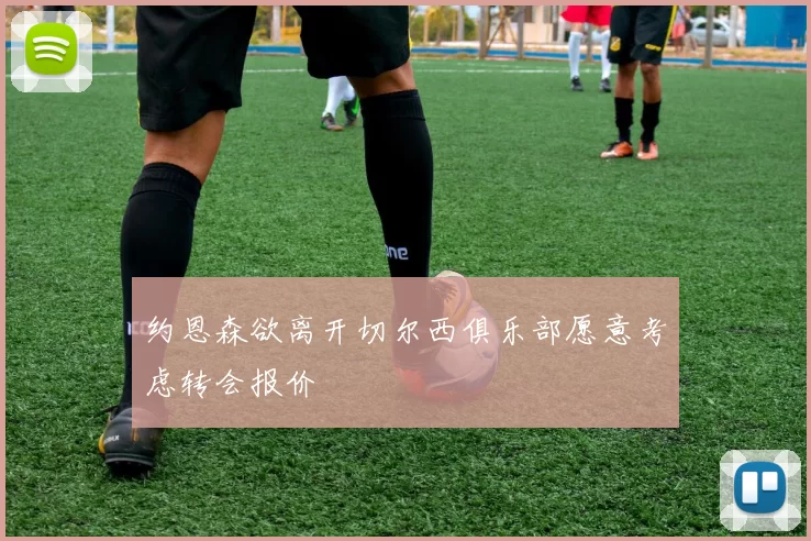 约恩森欲离开切尔西俱乐部愿意考虑转会报价