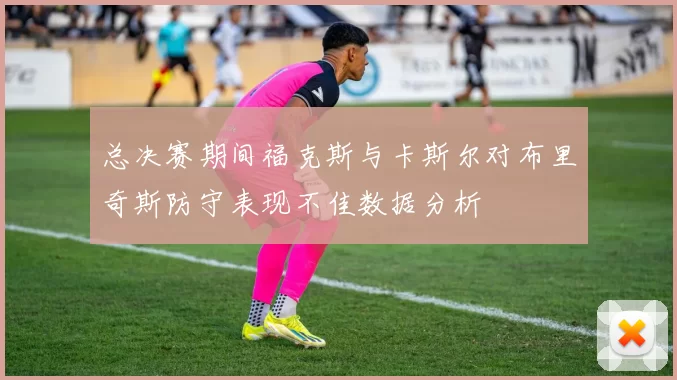 总决赛期间福克斯与卡斯尔对布里奇斯防守表现不佳数据分析